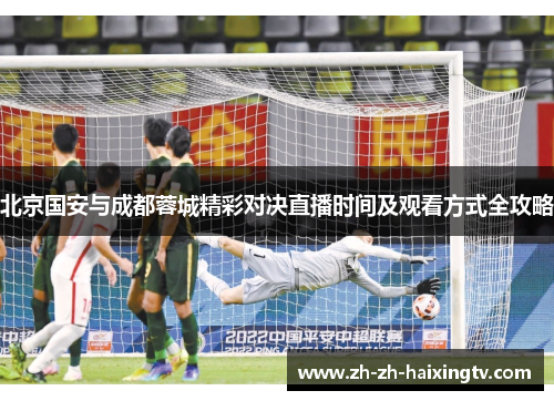 北京国安与成都蓉城精彩对决直播时间及观看方式全攻略