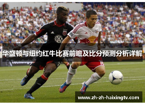 华盛顿与纽约红牛比赛前瞻及比分预测分析详解