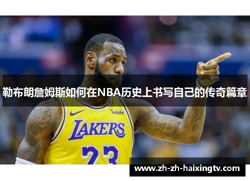 勒布朗詹姆斯如何在NBA历史上书写自己的传奇篇章