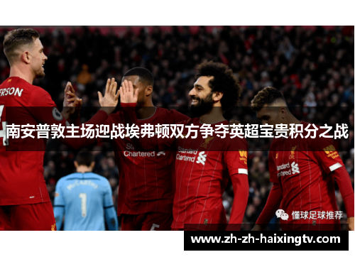 南安普敦主场迎战埃弗顿双方争夺英超宝贵积分之战