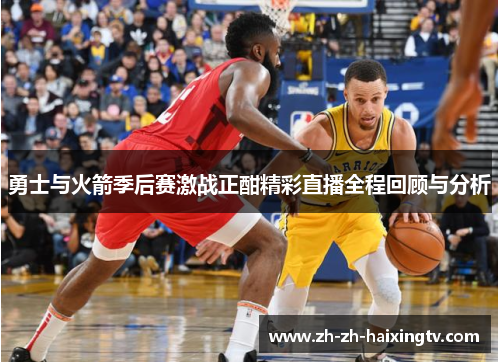 勇士与火箭季后赛激战正酣精彩直播全程回顾与分析