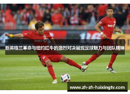 新英格兰革命与纽约红牛的激烈对决展现足球魅力与团队精神