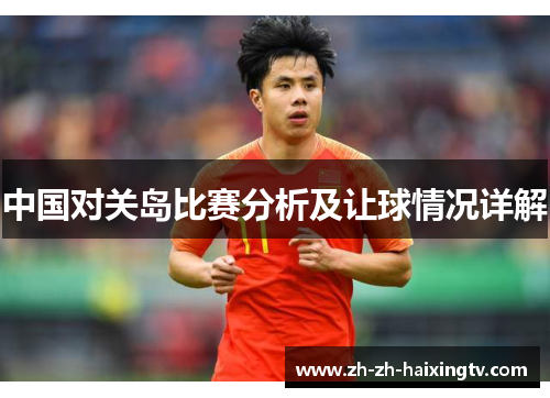 中国对关岛比赛分析及让球情况详解