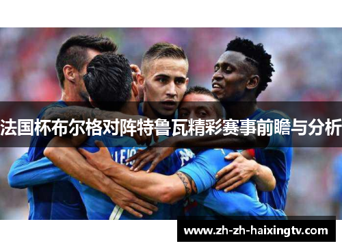 法国杯布尔格对阵特鲁瓦精彩赛事前瞻与分析