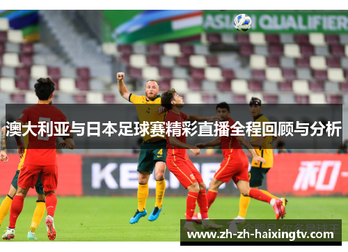 澳大利亚与日本足球赛精彩直播全程回顾与分析
