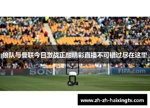 狼队与曼联今日激战正酣精彩直播不可错过尽在这里