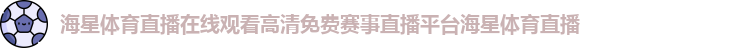 海星体育直播在线观看高清免费赛事直播平台海星体育直播